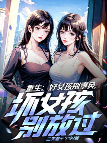 重生：好女孩别辜负，坏女孩别浪费李慕白阮筱柔何奕筠