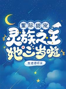 星际甜宠：灵族之王她三岁啦！沐清霜德蒙•修斯