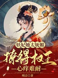 妖妃她太妩媚，撩得权王心痒难耐