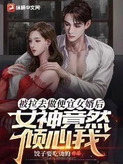 被拉去做便宜女婿后，女神竟然倾心我