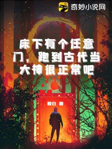 床下有个任意门，跑到古代当大神很正常吧