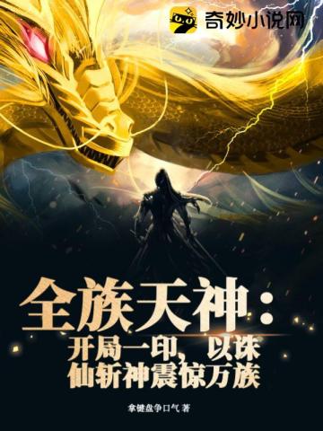 全族天神：开局一印，以诛仙斩神震惊万族龙尘御天敌李妖刀龙小柔