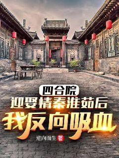 四合院：迎娶秦淮茹后，我反向吸血！四合院：迎娶秦淮茹后，我反向吸血！