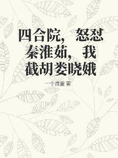 四合院，怒怼秦淮茹，我截胡娄晓娥四合院，怒怼秦淮茹，我截胡娄晓娥